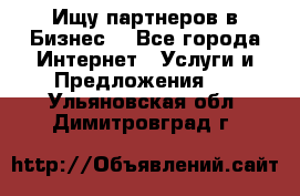 Ищу партнеров в Бизнес  - Все города Интернет » Услуги и Предложения   . Ульяновская обл.,Димитровград г.